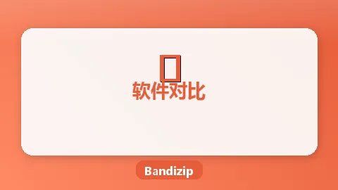 Bandizip vs 7-Zip对比评测：哪个压缩工具更好用？